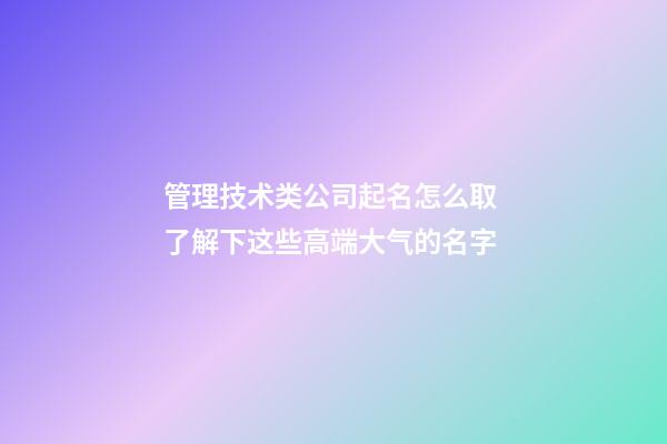 管理技术类公司起名怎么取 了解下这些高端大气的名字-第1张-公司起名-玄机派